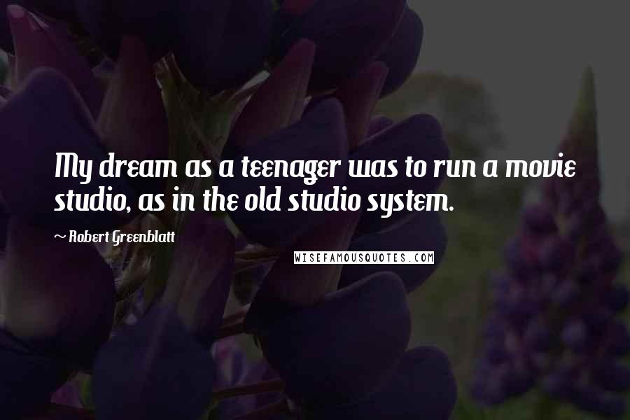 Robert Greenblatt Quotes: My dream as a teenager was to run a movie studio, as in the old studio system.