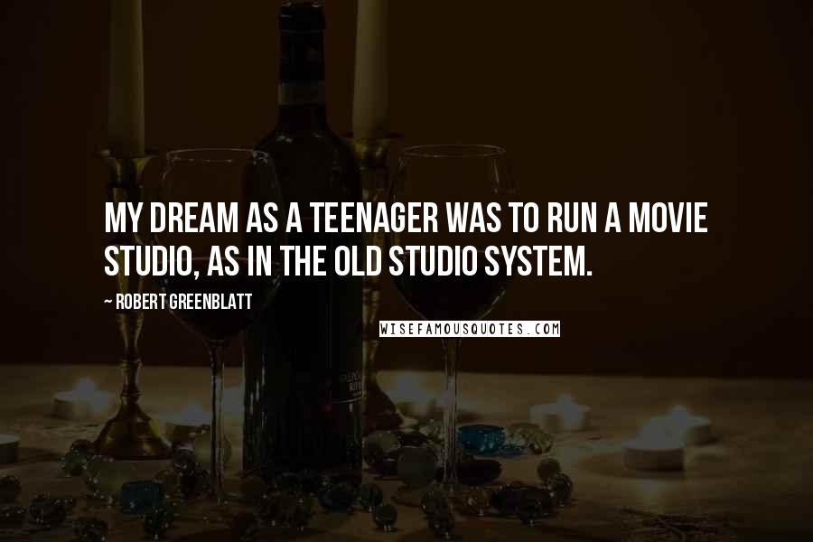 Robert Greenblatt Quotes: My dream as a teenager was to run a movie studio, as in the old studio system.