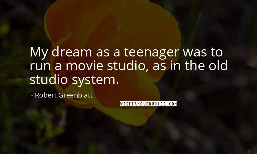 Robert Greenblatt Quotes: My dream as a teenager was to run a movie studio, as in the old studio system.