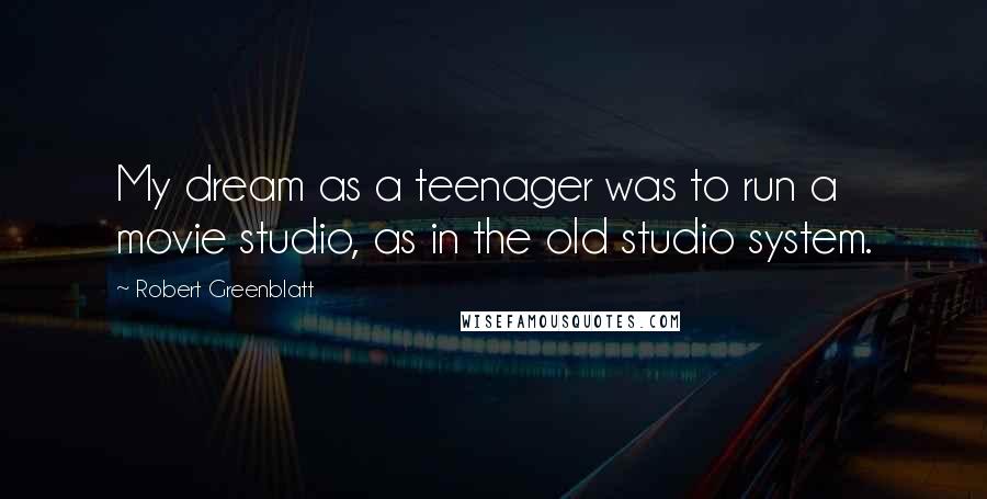 Robert Greenblatt Quotes: My dream as a teenager was to run a movie studio, as in the old studio system.