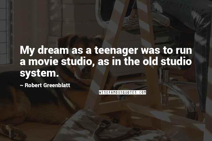 Robert Greenblatt Quotes: My dream as a teenager was to run a movie studio, as in the old studio system.