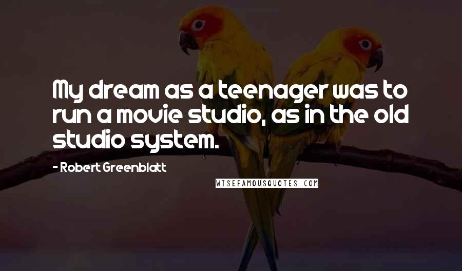 Robert Greenblatt Quotes: My dream as a teenager was to run a movie studio, as in the old studio system.