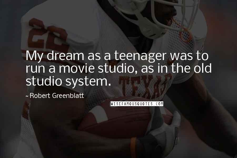 Robert Greenblatt Quotes: My dream as a teenager was to run a movie studio, as in the old studio system.