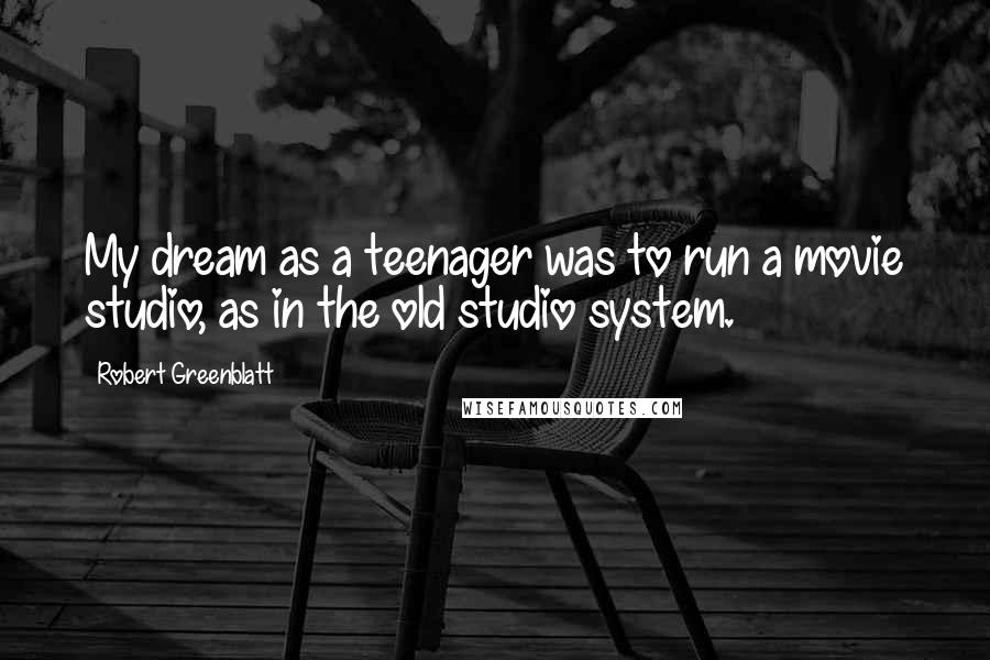 Robert Greenblatt Quotes: My dream as a teenager was to run a movie studio, as in the old studio system.