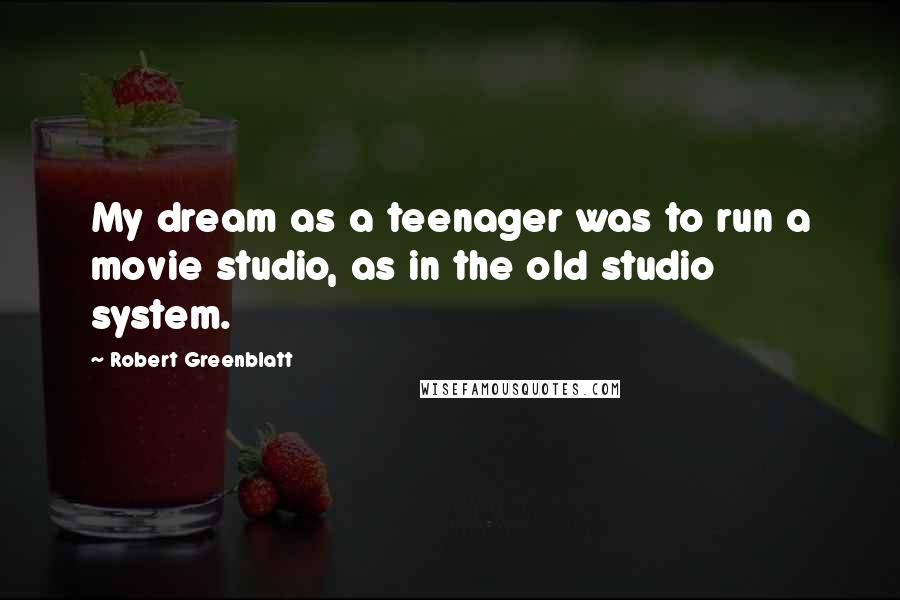 Robert Greenblatt Quotes: My dream as a teenager was to run a movie studio, as in the old studio system.