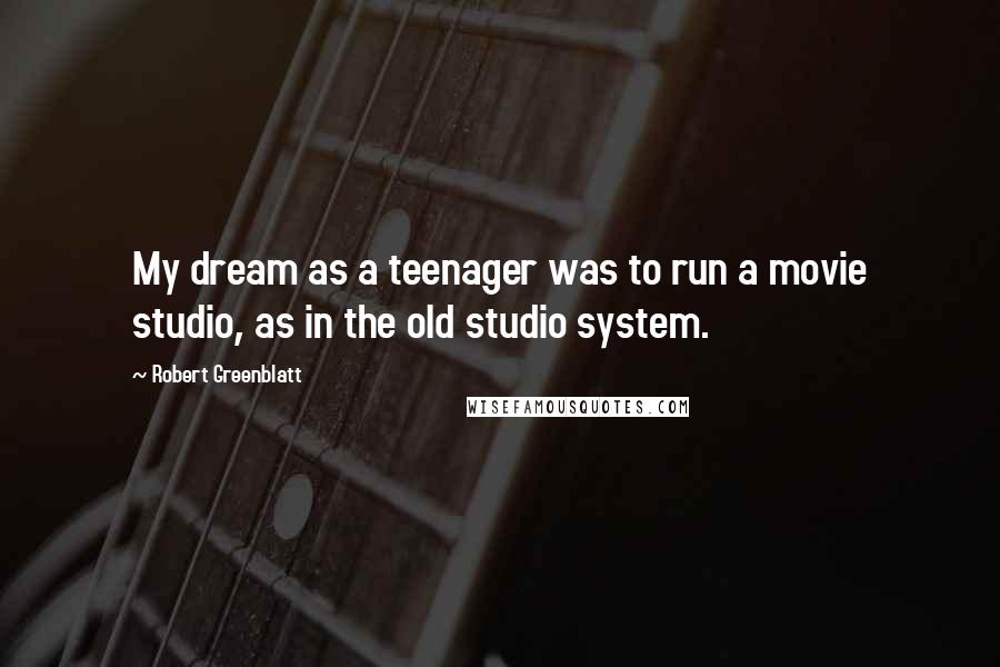 Robert Greenblatt Quotes: My dream as a teenager was to run a movie studio, as in the old studio system.