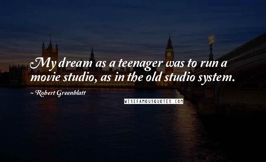 Robert Greenblatt Quotes: My dream as a teenager was to run a movie studio, as in the old studio system.