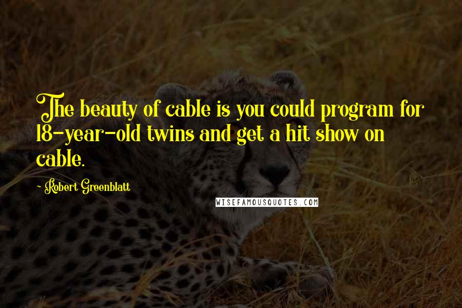 Robert Greenblatt Quotes: The beauty of cable is you could program for 18-year-old twins and get a hit show on cable.