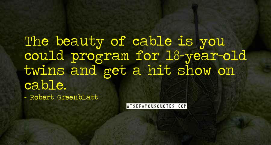 Robert Greenblatt Quotes: The beauty of cable is you could program for 18-year-old twins and get a hit show on cable.