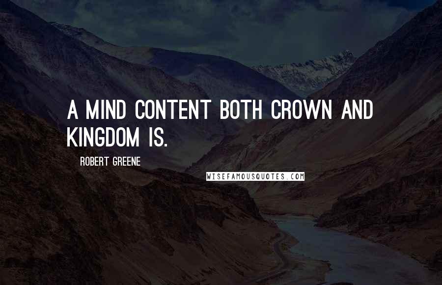 Robert Greene Quotes: A mind content both crown and kingdom is.