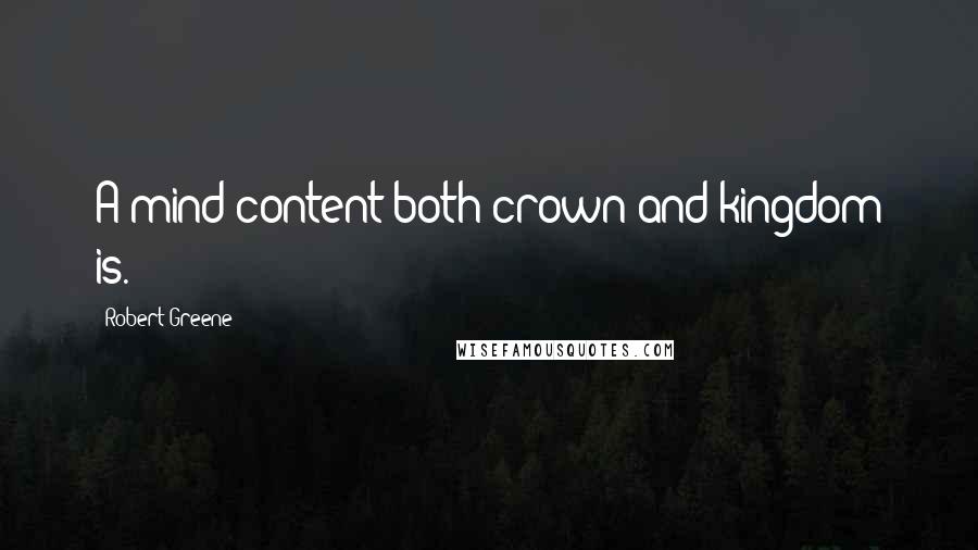 Robert Greene Quotes: A mind content both crown and kingdom is.
