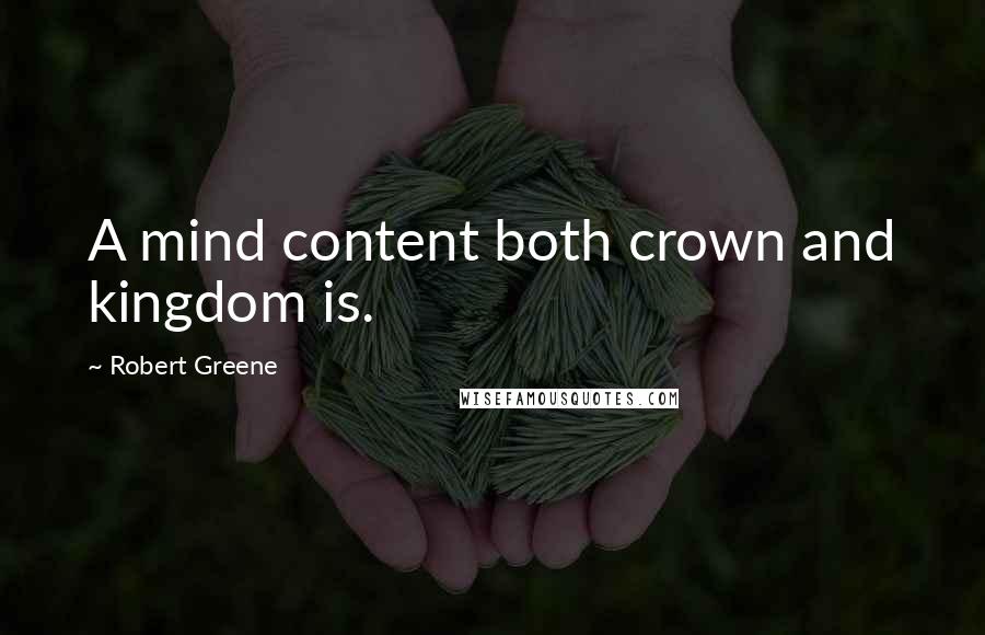 Robert Greene Quotes: A mind content both crown and kingdom is.