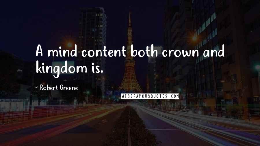 Robert Greene Quotes: A mind content both crown and kingdom is.