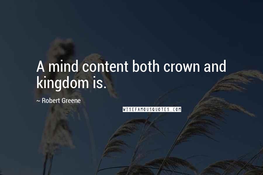 Robert Greene Quotes: A mind content both crown and kingdom is.