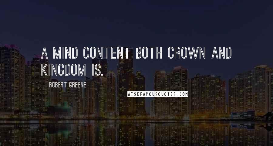 Robert Greene Quotes: A mind content both crown and kingdom is.