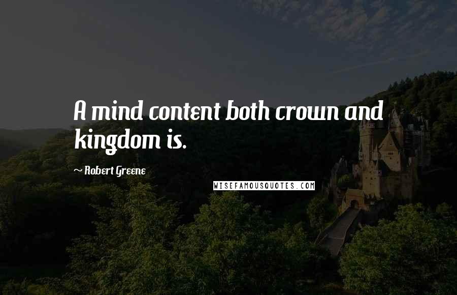 Robert Greene Quotes: A mind content both crown and kingdom is.