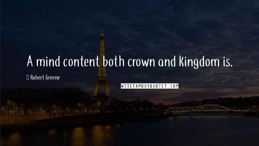 Robert Greene Quotes: A mind content both crown and kingdom is.