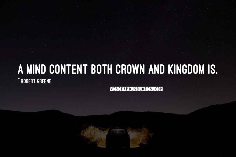 Robert Greene Quotes: A mind content both crown and kingdom is.