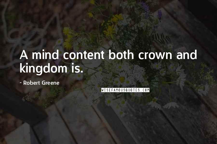 Robert Greene Quotes: A mind content both crown and kingdom is.