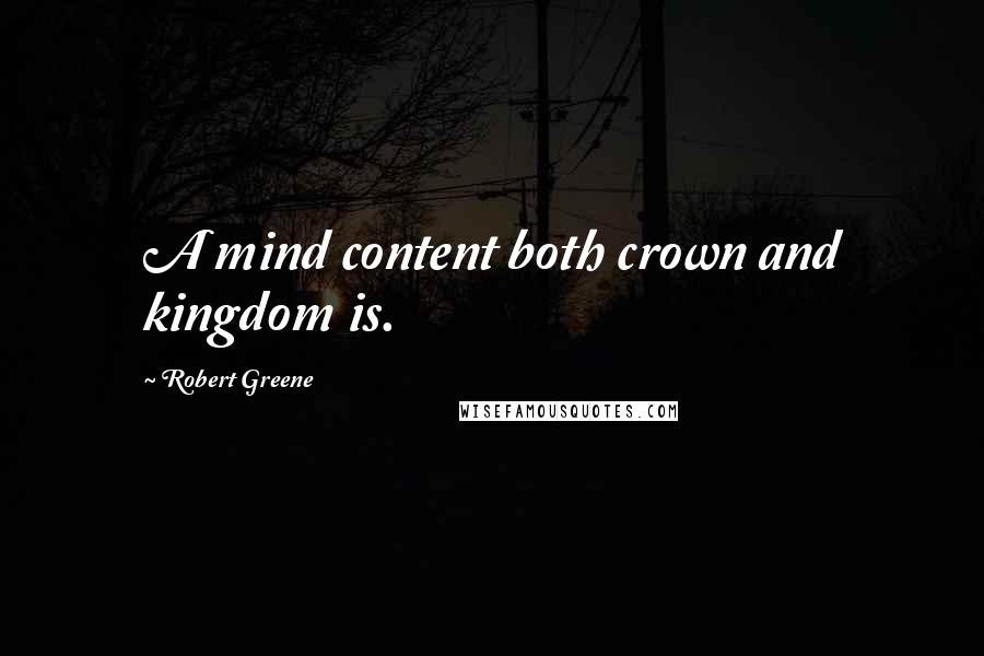 Robert Greene Quotes: A mind content both crown and kingdom is.