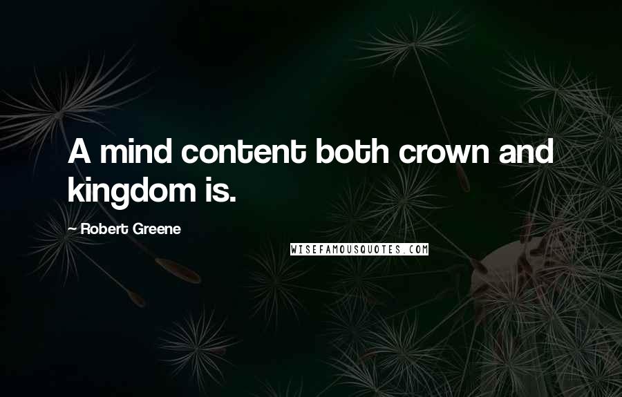 Robert Greene Quotes: A mind content both crown and kingdom is.