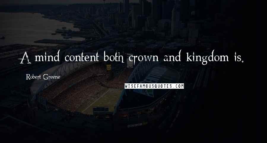 Robert Greene Quotes: A mind content both crown and kingdom is.