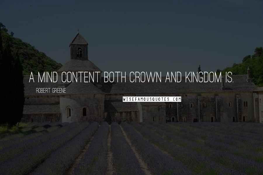 Robert Greene Quotes: A mind content both crown and kingdom is.