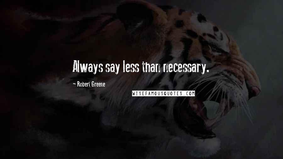 Robert Greene Quotes: Always say less than necessary.