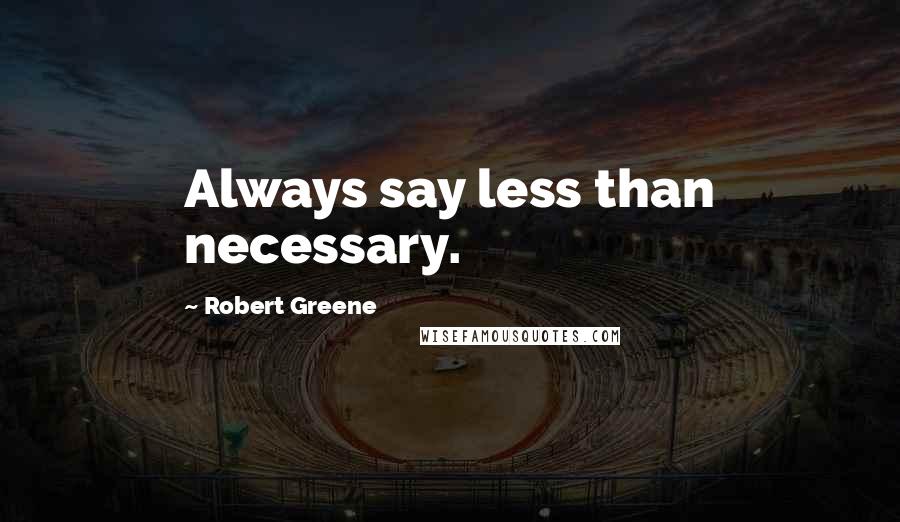 Robert Greene Quotes: Always say less than necessary.