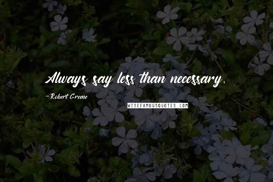 Robert Greene Quotes: Always say less than necessary.