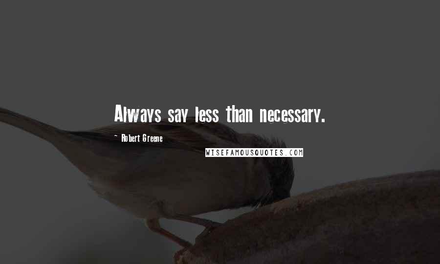 Robert Greene Quotes: Always say less than necessary.