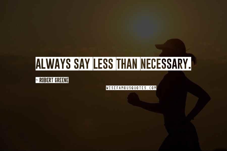 Robert Greene Quotes: Always say less than necessary.