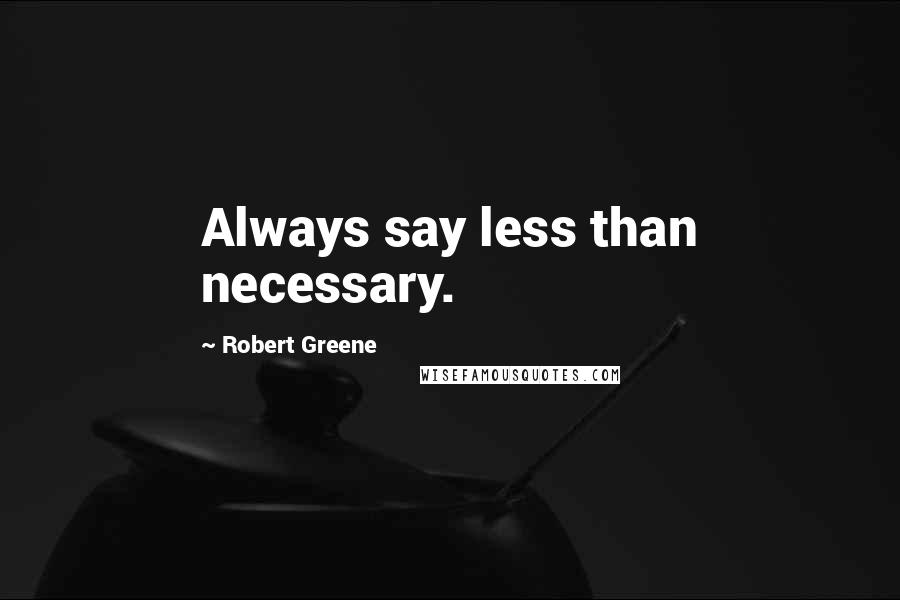 Robert Greene Quotes: Always say less than necessary.