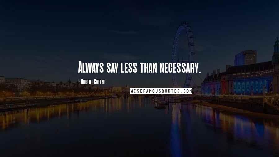 Robert Greene Quotes: Always say less than necessary.