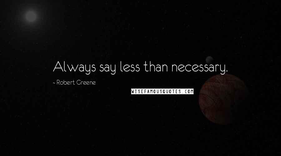 Robert Greene Quotes: Always say less than necessary.