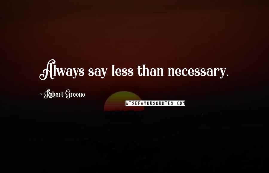 Robert Greene Quotes: Always say less than necessary.