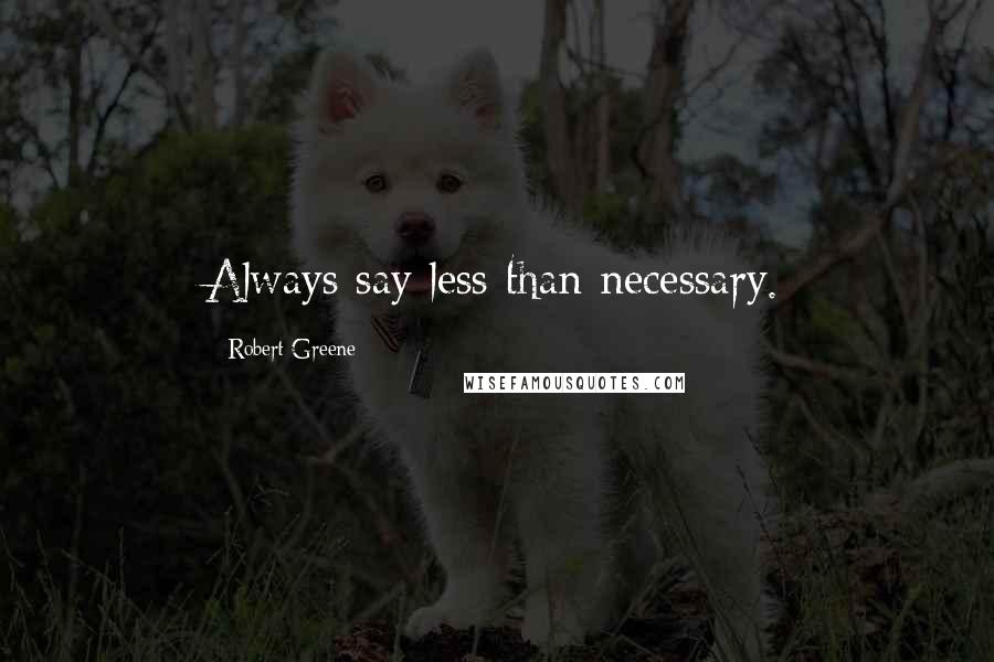 Robert Greene Quotes: Always say less than necessary.