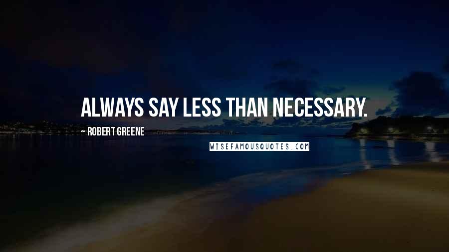 Robert Greene Quotes: Always say less than necessary.