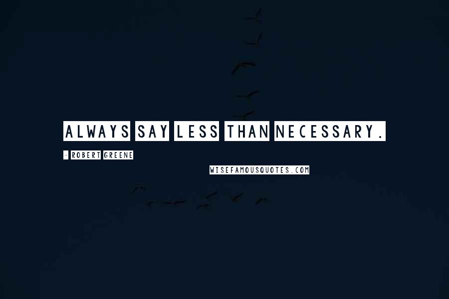 Robert Greene Quotes: Always say less than necessary.