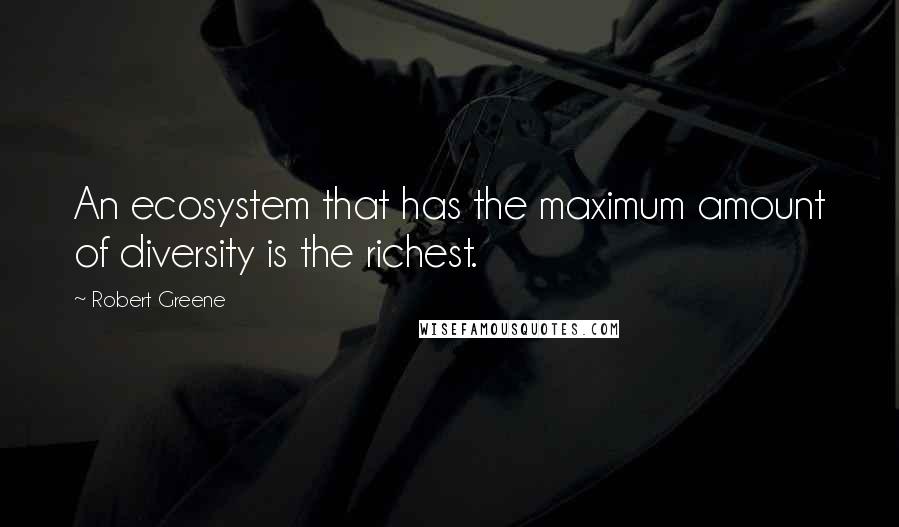 Robert Greene Quotes: An ecosystem that has the maximum amount of diversity is the richest.