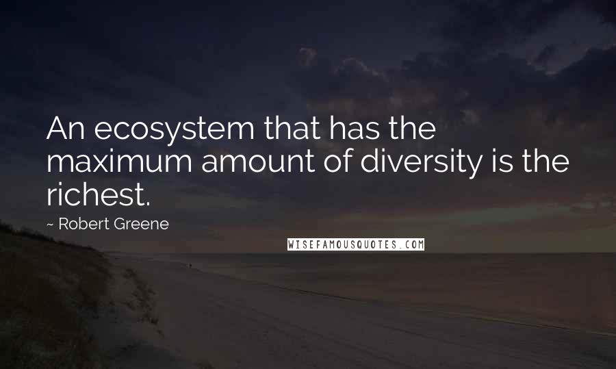 Robert Greene Quotes: An ecosystem that has the maximum amount of diversity is the richest.