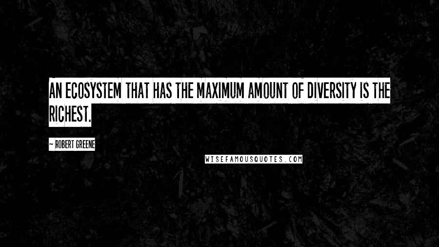 Robert Greene Quotes: An ecosystem that has the maximum amount of diversity is the richest.