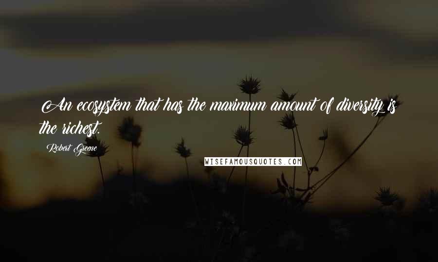 Robert Greene Quotes: An ecosystem that has the maximum amount of diversity is the richest.