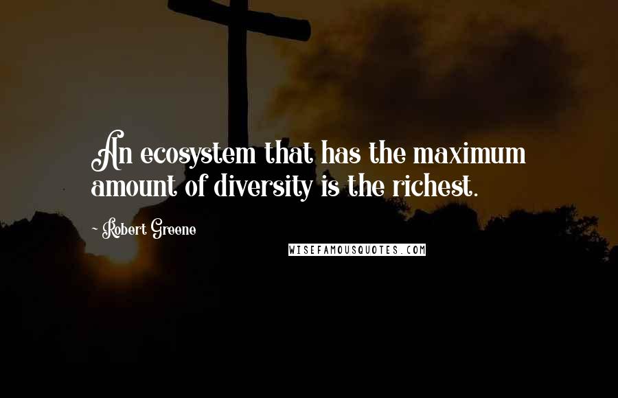 Robert Greene Quotes: An ecosystem that has the maximum amount of diversity is the richest.