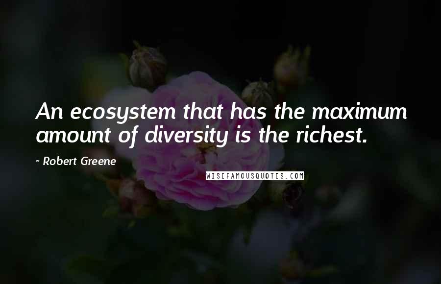 Robert Greene Quotes: An ecosystem that has the maximum amount of diversity is the richest.