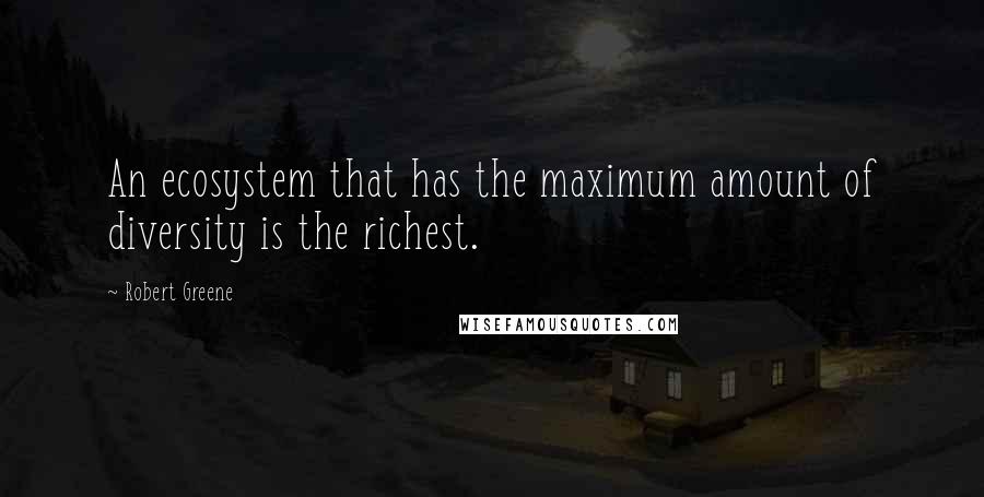 Robert Greene Quotes: An ecosystem that has the maximum amount of diversity is the richest.