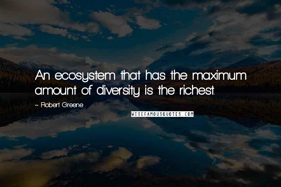 Robert Greene Quotes: An ecosystem that has the maximum amount of diversity is the richest.