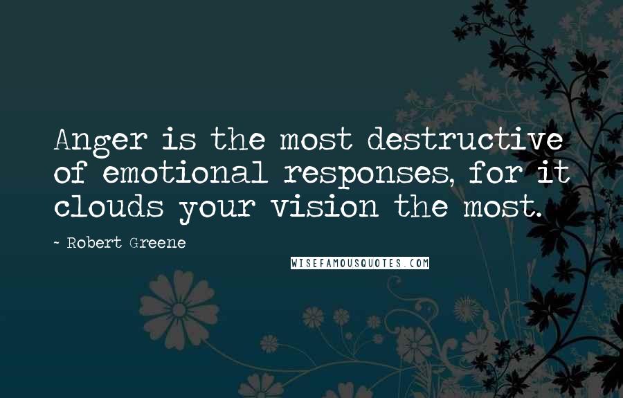 Robert Greene Quotes: Anger is the most destructive of emotional responses, for it clouds your vision the most.