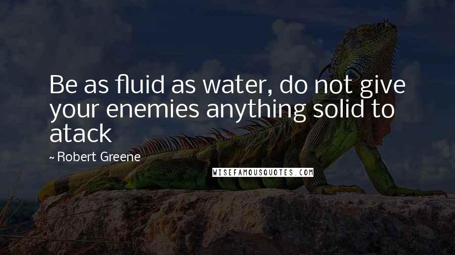 Robert Greene Quotes: Be as fluid as water, do not give your enemies anything solid to atack