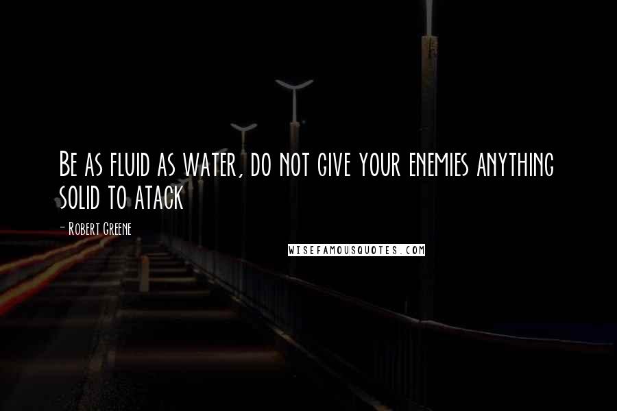 Robert Greene Quotes: Be as fluid as water, do not give your enemies anything solid to atack